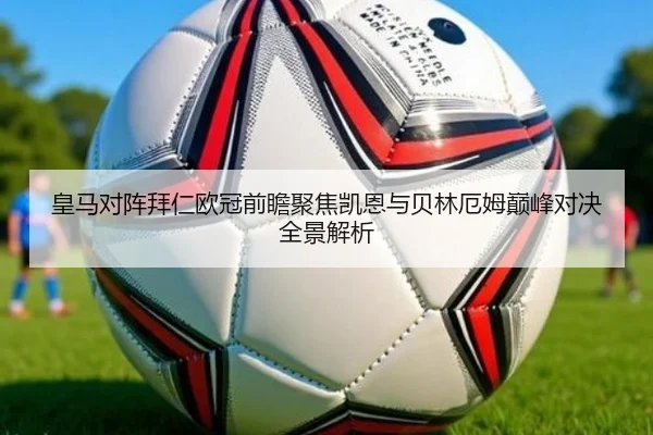 皇马对阵拜仁欧冠前瞻聚焦凯恩与贝林厄姆巅峰对决全景解析