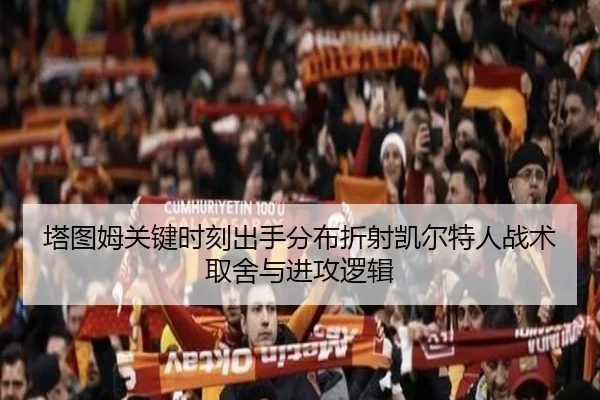 塔图姆关键时刻出手分布折射凯尔特人战术取舍与进攻逻辑