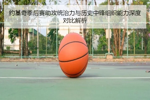 约基奇季后赛助攻统治力与历史中锋组织能力深度对比解析