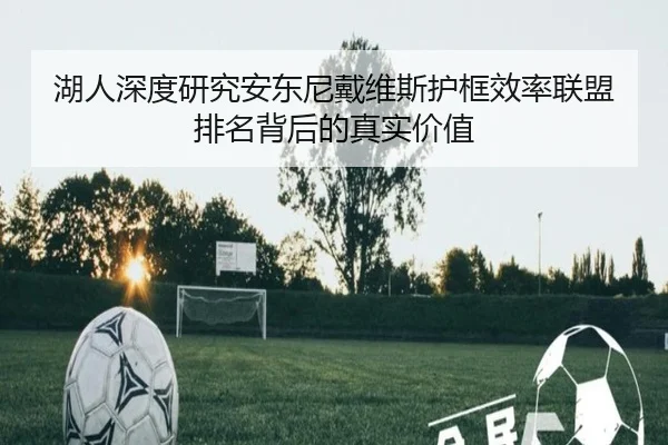 湖人深度研究安东尼戴维斯护框效率联盟排名背后的真实价值