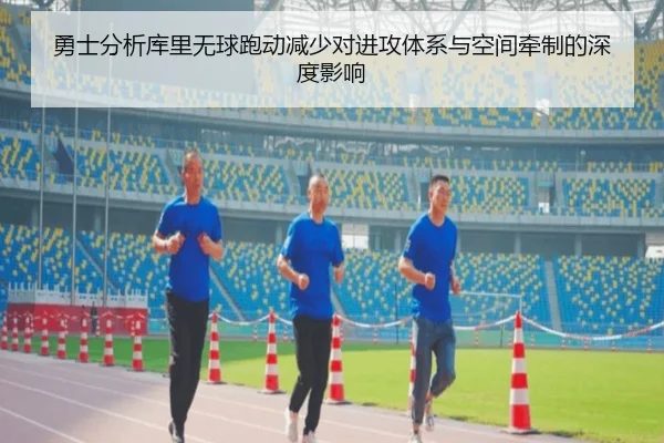 勇士分析库里无球跑动减少对进攻体系与空间牵制的深度影响