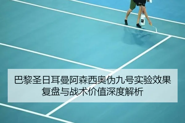 巴黎圣日耳曼阿森西奥伪九号实验效果复盘与战术价值深度解析