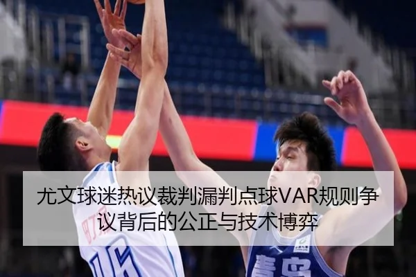 尤文球迷热议裁判漏判点球VAR规则争议背后的公正与技术博弈