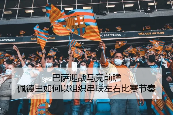 巴萨迎战马竞前瞻 佩德里如何以组织串联左右比赛节奏