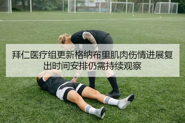 拜仁医疗组更新格纳布里肌肉伤情进展复出时间安排仍需持续观察