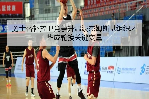 勇士替补控卫竞争升温波杰姆斯基组织才华成轮换关键变量