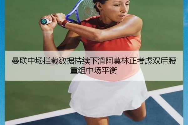 曼联中场拦截数据持续下滑阿莫林正考虑双后腰重组中场平衡